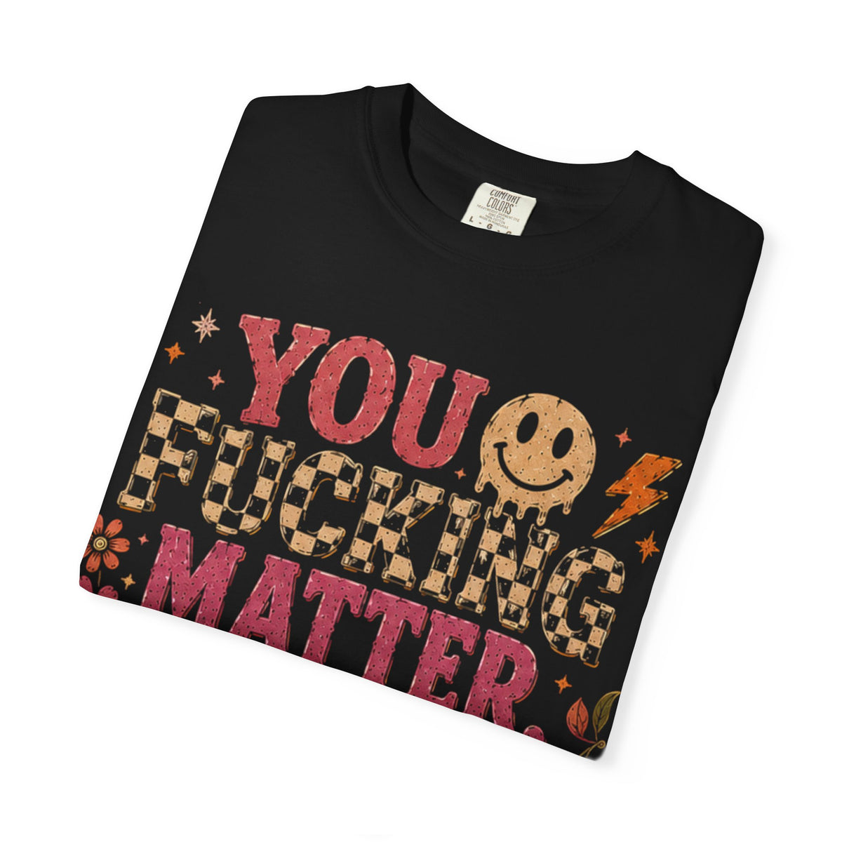 You Fucking Matter T-Shirt — Positive Mental Health Graphic Tee