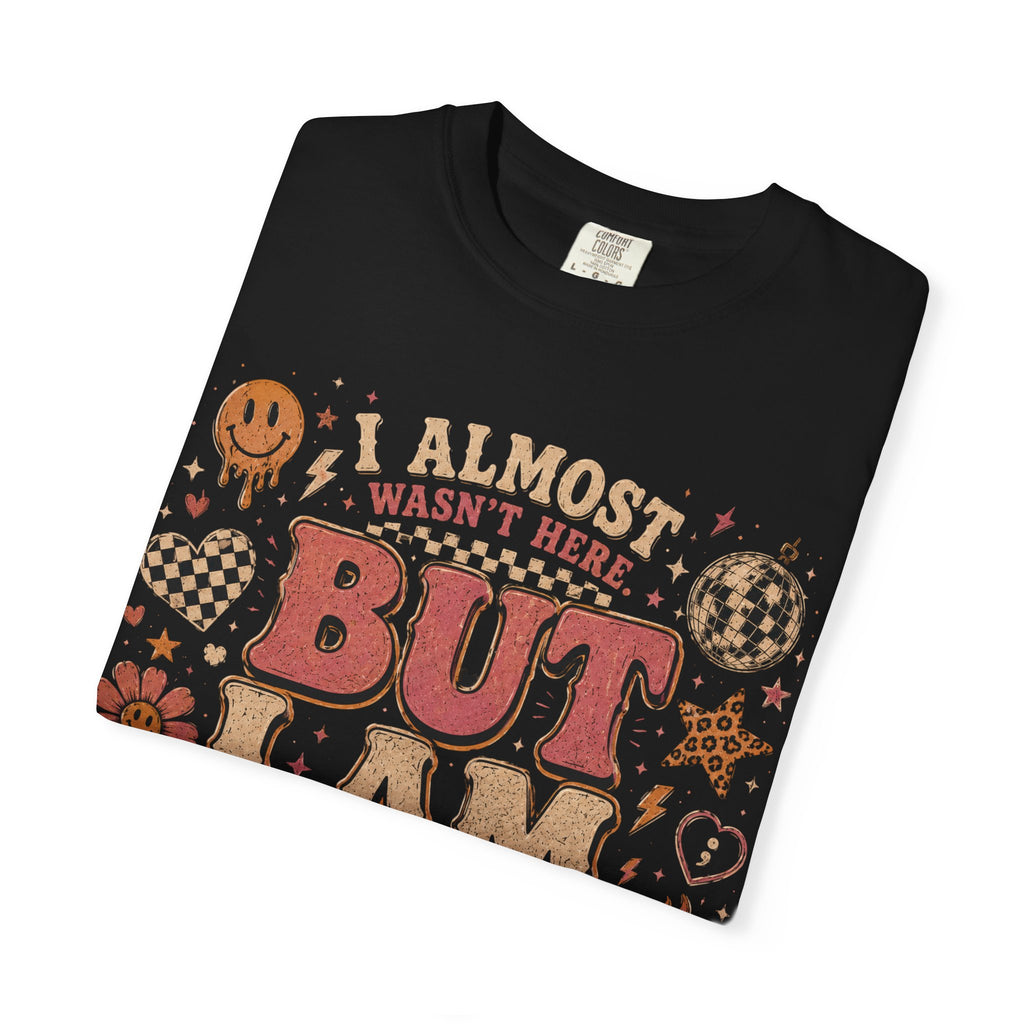 I Almost Wasn't Here But I Am T-Shirt — Retro Floral Graphic Tee