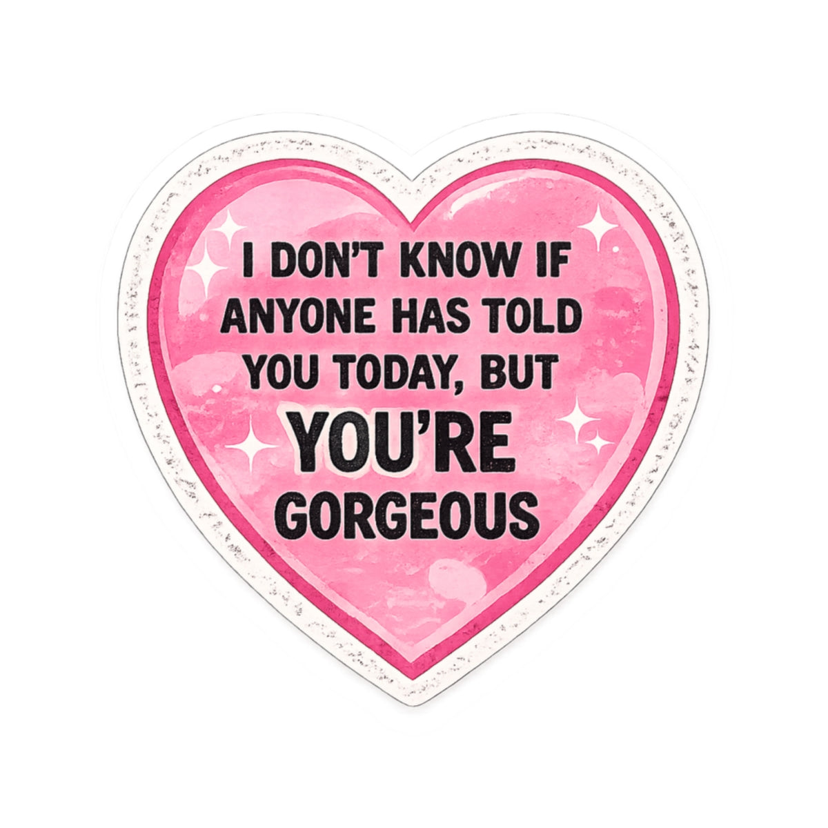 Heart Sticker — “I Don’t Know If Anyone Has Told You Today, But You’re Gorgeous” Cute Affirmation Decal