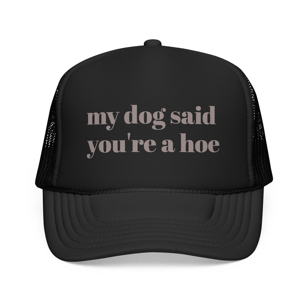 My Dog Said You're a Hoe Trucker Hat — Funny Dog Lover Foam Trucker Cap